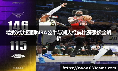 精彩对决回顾NBA公牛与湖人经典比赛录像全解析
